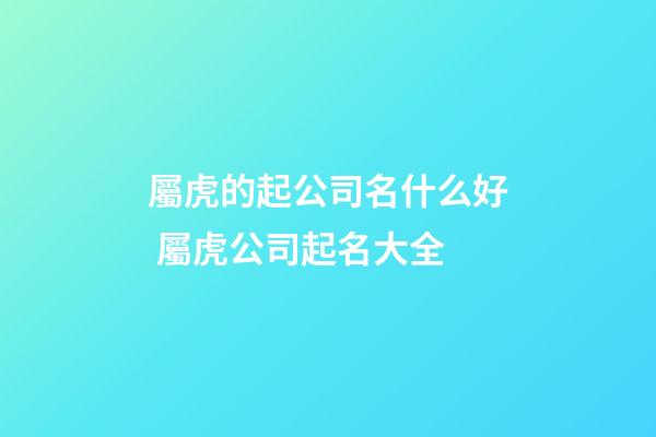 屬虎的起公司名什么好 屬虎公司起名大全-第1張-公司起名-玄機派